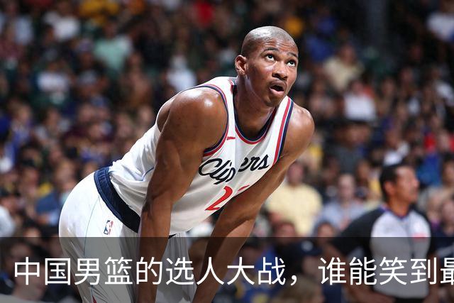 中国男篮的选人大战，谁能笑到最后？