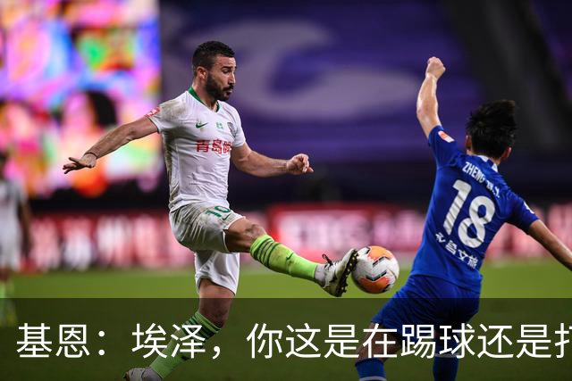 基恩：埃泽，你这是在踢球还是打盹？
