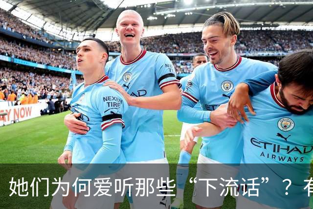 她们为何爱听那些“下流话”？有趣心理揭秘