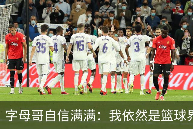 字母哥自信满满：我依然是篮球界的超级英雄！