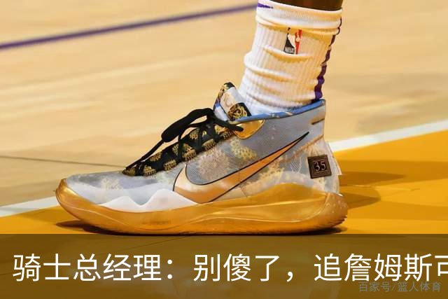 骑士总经理：别傻了，追詹姆斯可得付出真金白银！