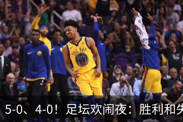 5-0、4-0！足坛欢闹夜：胜利和失落的交响乐